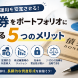 資産運用における「債券」をポートフォリオに入れる5つのメリット