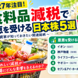 【2027年注目】食料品減税で恩恵を受ける日本株5選！投資家が知っておきたい関連銘柄