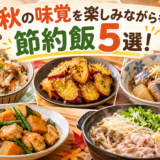 秋の味覚を楽しみながらも節約飯5選！