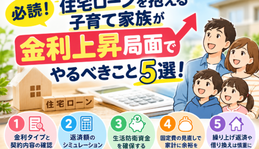 必読！住宅ローンを抱える子育て家族が金利上昇局面でやるべきこと5選！